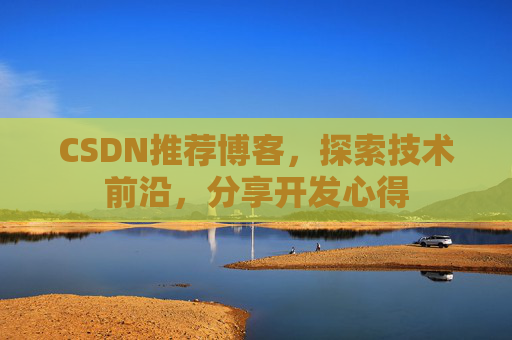 CSDN推荐博客，探索技术前沿，分享开发心得